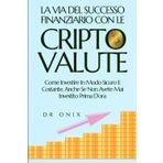 LA VIA DEL SUCCESSO FINANZIARIO CON LE CRIPTOVALUTE: Come investire in modo sicuro e costante, anche se non avete mai investito prima d'ora (minare ... blockchain, crypto trading, Band 6)