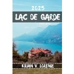 LAC DE GARDE GUIDE DE VOYAGE: Découvrez les meilleurs endroits du lac de Garde, les joyaux cachés, la vie nocturne, les aventures en plein air et la ... pratiques et des informations locales
