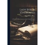 Lady Byron Vindicated: A History of the Byron Controversy, From its Beginning in 1816 to the Presen