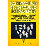 L'Affirmation de Soi Pour Les Introvertis: Comment exprimer clairement vos opinions et gagner le respect, même si vous préférez rester silencieux !: 3