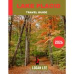 Lake Placid TRAVEL GUIDE 2026 (Full-color travel guide): A Tranquil Retreat Amidst the Majestic Adirondacks, Where Natural Beauty Meets Outdoor Adventure