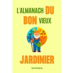 L’almanach du bon vieux jardinier: Cultiver son jardin potager bio au rythme des saisons
