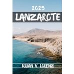 LANZAROTE GUIDE DE VOYAGE: Découvrez les meilleurs endroits, les joyaux cachés, la vie nocturne, les aventures en plein air et la culture de ... pratiques et des informations locales