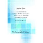 L'Architettura Civile Preparata su la Geometria, e Ridotta Alle Prospettive: Considerazioni Pratiche (Classic Reprint)