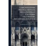 L'architettura pratica dettata nella Scuola e Cattedra dell'insigne Accademia di S. Luca
