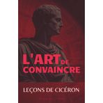 L'Art de Convaincre: Leçons de Cicéron