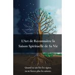 L’Art de Reconnaître la Saison Spirituelle de Sa Vie: Quand Tu Sais Lire Les Signes, Tu Ne Forces Plus Les Saisons