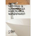 L’ART DU NETTOYAGE : LE GUIDE PRATIQUE POUR UN FOYER RESPLENDISSANT !