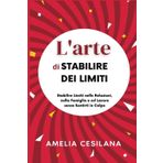 L'arte di Stabilire dei Limiti: Stabilire Limiti nelle Relazioni, nella Famiglia e sul Lavoro senza Sentirti in Colpa