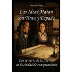 Las Ideas Matan con Tinta y Espada: Los secretos de la libertad en la ciudad de conspiraciones