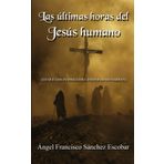 LAS ÚLTIMAS HORAS DEL JESÚS HUMANO: (LO QUE LOS EVANGELIOS CANÓNICOS NO NARRAN) (Libros de estudio-guía sobre Los escritos de Urantia)