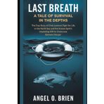 Last Breath: A Tale of Survival in the Depths: The True Story of Chris Lemons’ Fight for Life in the North Sea and the Human Spirit’s Unyielding Will to Overcome Extreme Danger