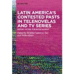 Latin America's Contested Pasts in Telenovelas and TV Series: History as Fuel for Entertainment