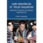 Latin Amerika'da 21. Yüzyıl Sosyalizmi Venezuela Bolivya ve Ekvador İncelemeleri - Canan Kışlalıoğlu