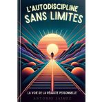 L'Autodiscipline sans Limites: La Voie de la Réussite Personnelle (estime de soi, stress, anxiété, confiance en soi, bonheur, dépression, confiance, Band 1)