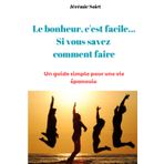 Le bonheur, c'est facile... si vous savez comment faire: Un guide simple pour une vie épanouie et sans stress !