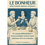 Le Bonheur selon Aristote, Spinoza et Epicure: Un voyage philosophique à travers le plaisir mesuré, la joie intérieure et la vie vertueuse