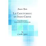 Le Caoutchouc En Indo-Chine: �tude Botanique, Industrielle Et Commerciale (Classic Reprint)