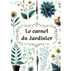 Le carnet du Jardinier: Suivi des plantes et journal de bord, organisateur hebdomadaire de jardinage pour fleurs, plantes ornementales, fruits, herbes et culture de légumes