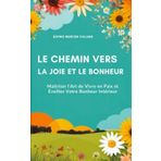 Le Chemin vers la Joie et le bonheur : Maîtriser l'Art de Vivre en Paix et Éveillez Votre Bonheur Intérieur