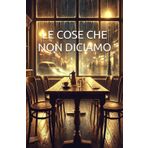 Le cose che non diciamo: Tutto ciò che resta tra le righe