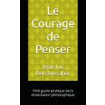 Le Courage de Penser: Petit guide pratique de la dissertation philosophique