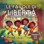 Le favole di Libertà - I Diritti Umani dell’Infanzia raccontati ai Bambini - Ed. Bambini 3-10 anni- Scuola elementare: I Diritti Umani dell’Infanzia raccontati ai Bambini