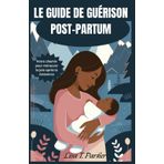 LE GUIDE DE GUÉRISON POST-PARTUM: Votre chemin pour retrouver la joie après la naissance