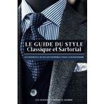 LE GUIDE DU STYLE CLASSIQUE ET SARTORIAL : Les fondamentaux de l’élégance intemporelle pour le gentleman moderne ou comment s’affranchir de la mode et gagner en masculinité