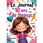Le journal des 10 ans d'une fille magique: Livre positif pour développer sa confiance en soi, noter ses secrets, ses amitiés, ses passions, exprimer sa gratitude...