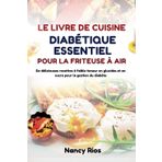 LE LIVRE DE CUISINE DIABÉTIQUE ESSENTIEL POUR LA FRITEUSE À AIR: De délicieuses recettes à faible teneur en glucides et en sucre pour la gestion du diabète
