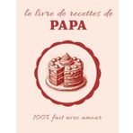 Le livre de recettes de Papa: 100% fait avec amour