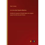 Le Livre des Quatre Maitres: Annales du royaume d'Irlande depuis les origines jusqu'à l'arrivée de saint Patrica