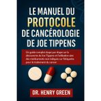 LE MANUEL DU PROTOCOLE DE CANCÉROLOGIE DE JOE TIPPENS: Un guide complet étape par étape sur la découverte de Joe Tippens et l'utilisation sûre des ... sur l'étiquette pour le traitement du cancer