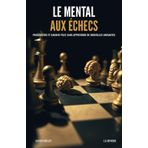 Le mental aux échecs: Progresser et gagner plus sans apprendre de nouvelles variantes