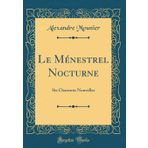Le Ménestrel Nocturne: Six Chansons Nouvelles (Classic Reprint)