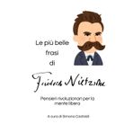 Le più belle frasi di Friedrich Nietzsche: Pensieri rivoluzionari per la mente libera (Aforismi e Frasi Celebri dei Grandi Autori)