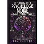 LE POUVOIR DE LA PSYCHOLOGIE NOIRE DANS LES RELATIONS: Manipuler, convaincre et gagner sans mentir, même si vous êtes introverti ou timide