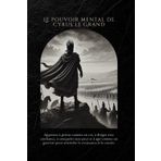Le pouvoir mental de Cyrus le Grand: Apprenez à penser comme un roi, à diriger avec confiance, à conquérir sans peur et à agir comme un guerrier pour atteindre la croissance et le succès.