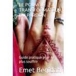 LE POUVOIR TRANSFORMATEUR DU PARDON: Guide pratique pour ne plus souffrir
