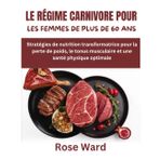 LE RÉGIME CARNIVORE POUR LES FEMMES DE PLUS DE 60 ANS: Stratégies de nutrition transformatrice pour la perte de poids, le tonus musculaire et une santé physique optimale