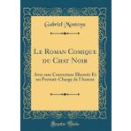 Le Roman Comique Du Chat Noir: Avec Une Couverture Illustr�e Et Un Portrait-Charge de l'Auteur (Classic Reprint)