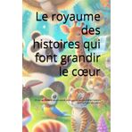 Le royaume des histoires qui font grandir le cœur: 35 contes tendres et amusants pour semer les plus belles valeurs dans le cœur des petits