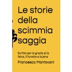Le storie della scimmia saggia: Scritto per (e grazie a) la faina, il furetto e la jena
