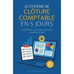 Le système de clôture comptable en 5 jours: La méthode pour automatiser les processus et gagner en sérénité