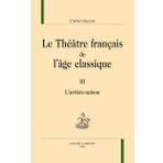 Le Théâtre français de l'âge classique III. L'arrière saison.