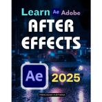 Learn Adobe After Effects 2025: Motion Graphics, Keyframes & VFX Basics (Unofficial Guide)