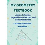 Learn Geometry Step by Step – A Progressive Guide with Practice and Answers: Angles, Triangles, Perpendicular Bisectors, and Special Lines in a Triangle – Lessons and Solved Exercises