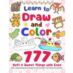 Learn to Draw and Color 777 Soft & Sweet Things with Ease: Follow-Along Drawing and Coloring Fun with Creatures, Food, Home Life, and More