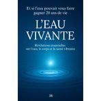 L’EAU VIVANTE - Révélations essentielles sur l’eau le corps et la santé vibrante: Et si l’eau pouvait vous faire gagner 20 ans de vie